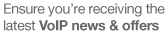 Ensure you're receiving the latest VoIP news & offers